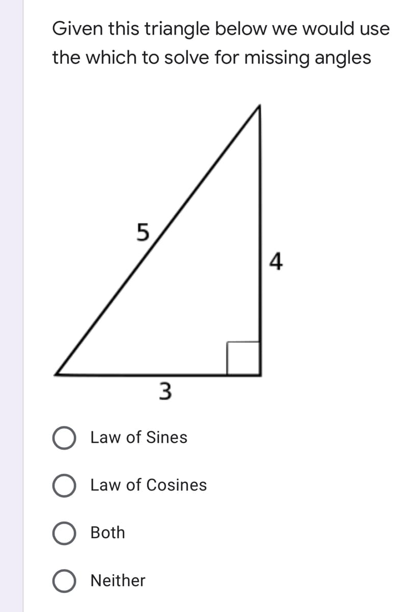 Given this triangle below we would use
the which to solve for missing angles
4
Law of Sines
Law of Cosines
Both
Neither
