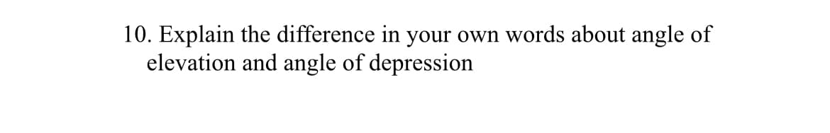 10. Explain the difference in your own words about angle of
elevation and angle of depression
