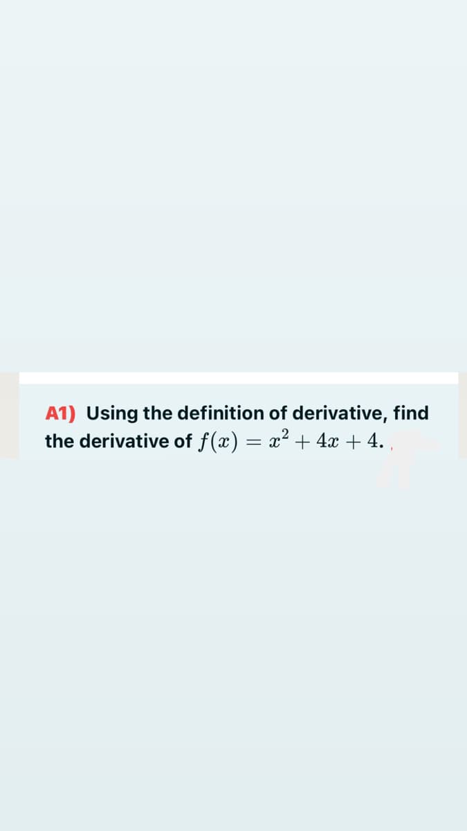 A1) Using the definition of derivative, find
the derivative of f(x) = x² + 4x + 4. ,
