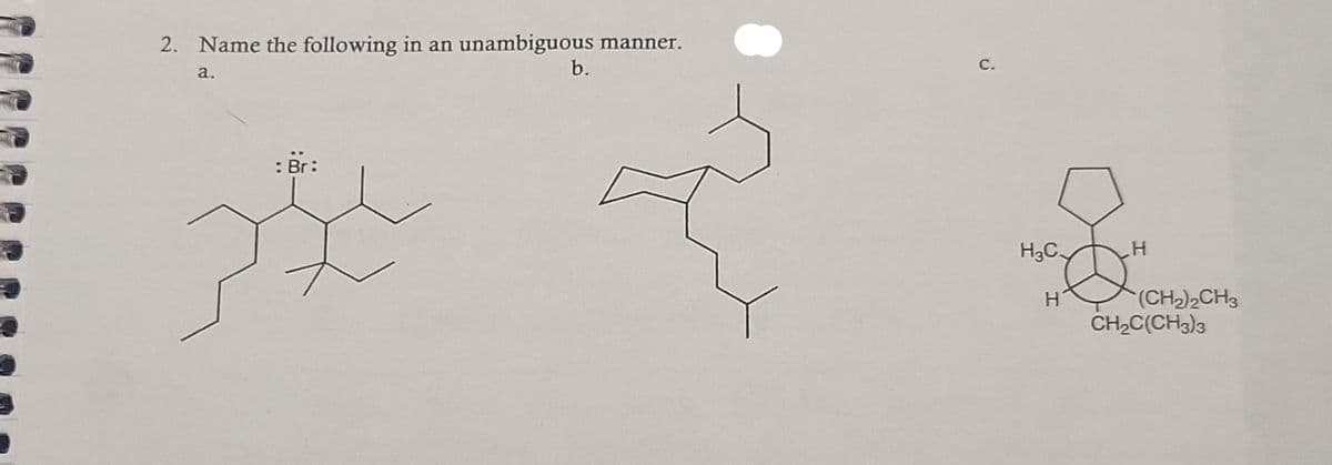 unambiguous
b.
2. Name the following in an
manner.
С.
a.
: Br:
H3C
(CH2)2CH3
CH,C(CH3)3
C.
