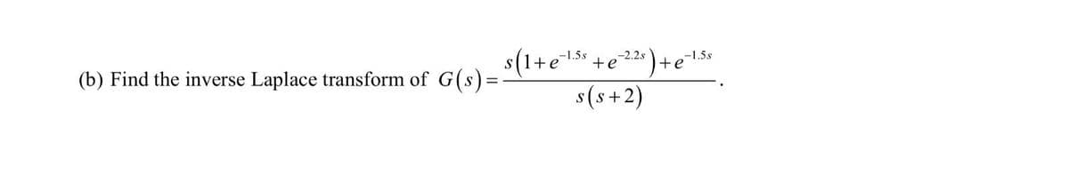s(1+e
s(s +2)
-1.5s
+e
-2.2s
-1.5s
+e
(b) Find the inverse Laplace transform of G(s)=
