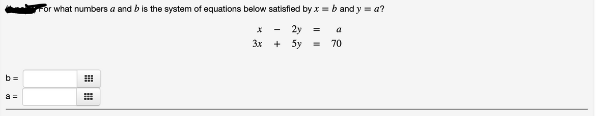 For what numbers a and b is the system of equations below satisfied by x = b and y = a?
2y
a
3x
5y
70
b =
a =
I|||
| +
