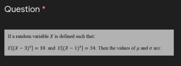 Question
If a random variable X is defined such that:
E[(X – 3)²] = 18 and E[(X – 1)²] = 34. Then the values of u and o are:
%3D
