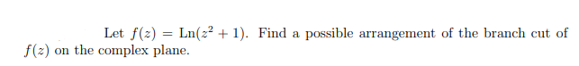 Let f(2) = Ln(z? + 1). Find a possible arrangement of the branch cut of
the complex plane.
f(2)
on
