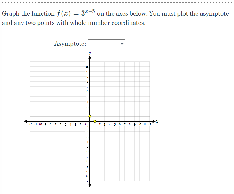 Graph the function f (x) =
32-5 on the axes below. You must plot the asymptote
and any two points with whole number coordinates.
Asymptote:
12
11
10
6.
4
10
-12 -11 -10 -9 -8 -7 -6 -5 4 3 2
6
10 11 12
-1
-3
-4
-5
-6
-8
6.
10
-11
-12
Co
