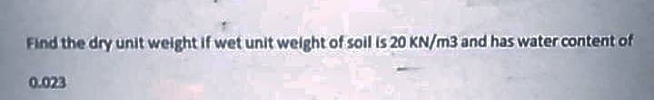 Find the dry unit weight if wet unit weight of soll is 20 KN/m3 and has water content of
0.023
