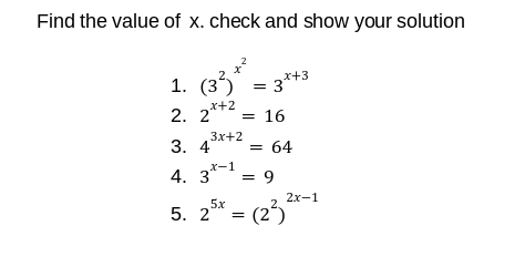 Find the value of x. check and show your solution
x+3
1. (3) = 3*
x+2
2. 2*
= 16
Зx+2
3. 4
= 64
%D
X-1
4. 3*
= 9
2х-1
5x
5. 2"
= (23)
