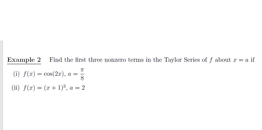 Example 2
Find the first three nonzero terms in the Taylor Series of f about x = a if
(i) f(x) = cos(2x), a =
(ii) f(x) = (x+1)³, a = 2

