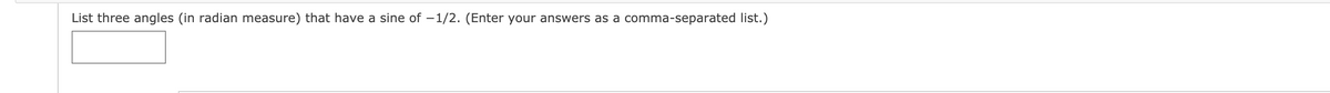 List three angles (in radian measure) that have a sine of –1/2. (Enter your answers as a comma-separated list.)
