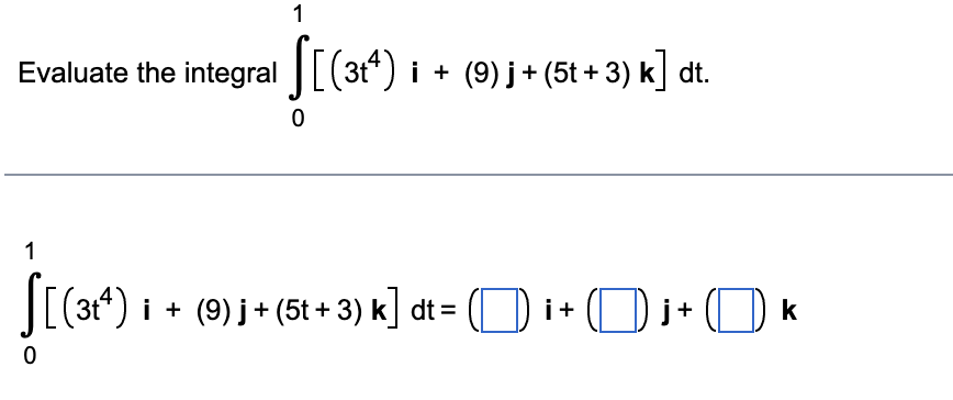 1
Evaluate the integral [(3t") i + (9) j + (5t +3) k] dt.
1
i + (9) j + (5t + 3) k] dt = (O i+ (D j+ (
