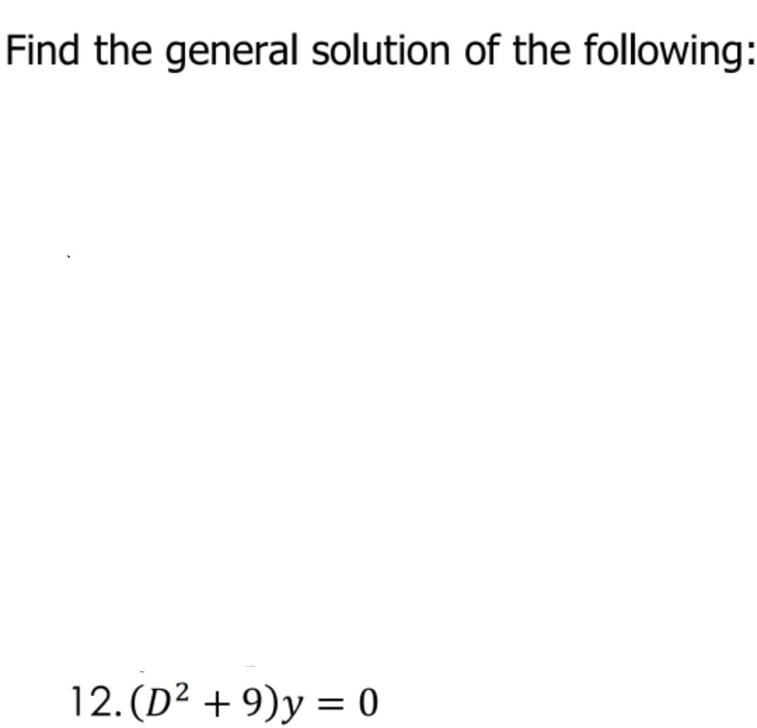 Find the general solution of the following:
12. (D² + 9)y = 0
