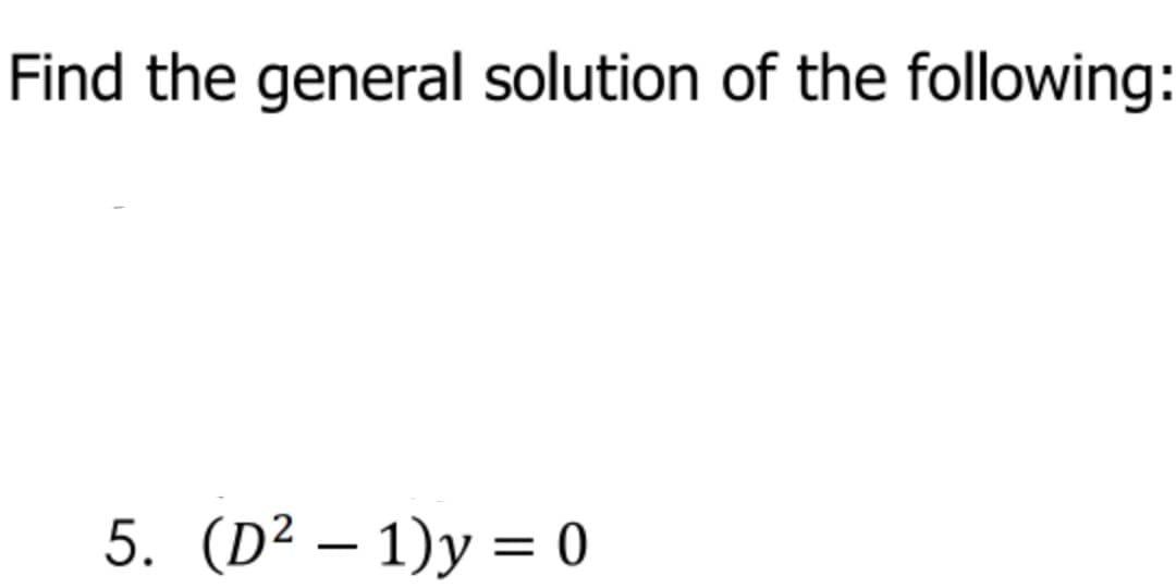 Find the general solution of the following:
5. (D² – 1)y = 0
-
