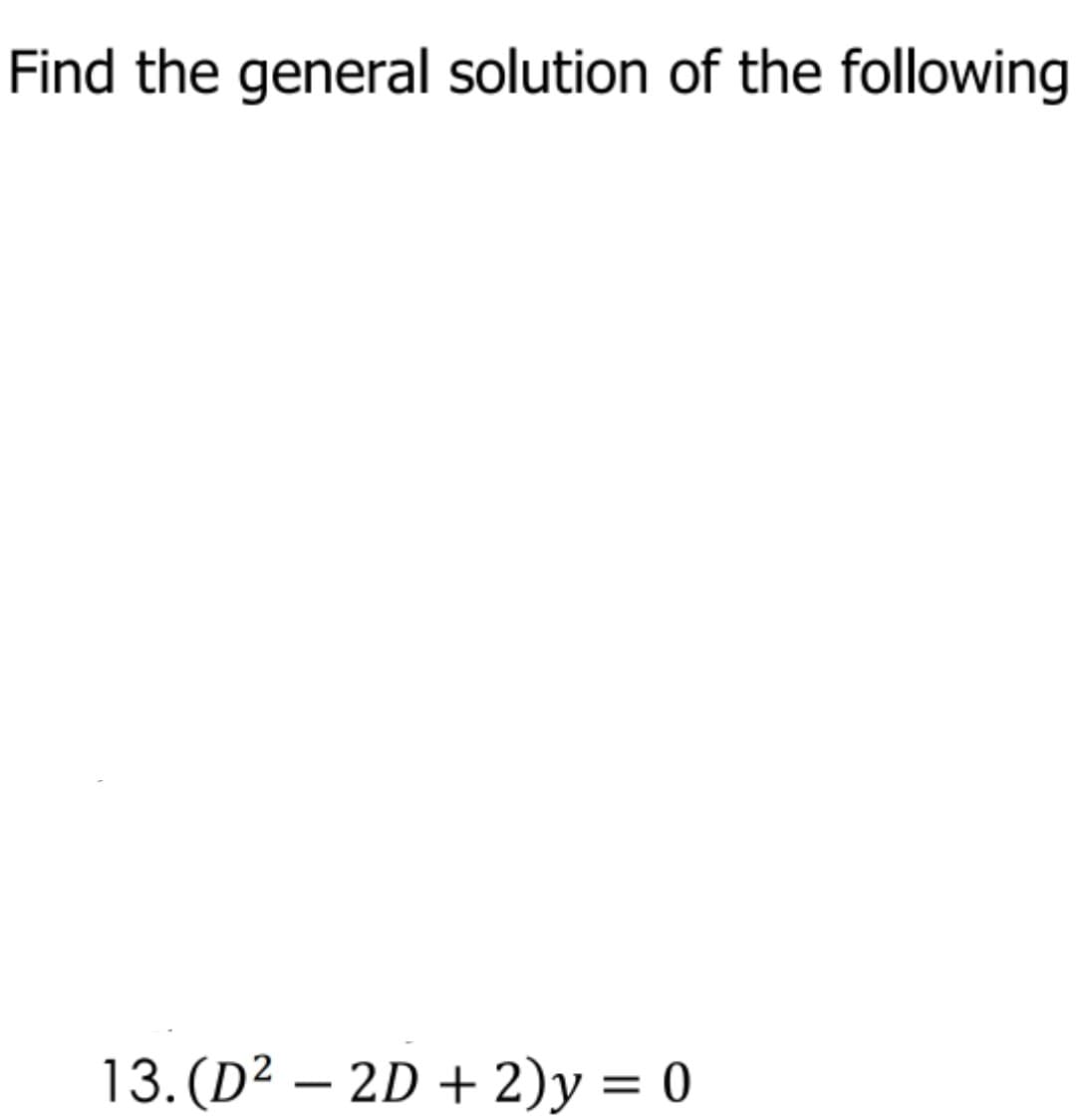 Find the general solution of the following
13. (D² – 2D + 2)y = 0
-
