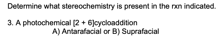 Determine what stereochemistry is present in the rxn indicated.
3. A photochemical [2 + 6]cycloaddition
A) Antarafacial or B) Suprafacial
