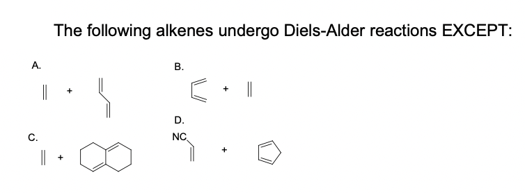 The following alkenes undergo Diels-Alder reactions EXCEPT:
А.
В.
|
D.
C.
NC,
||
