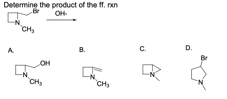 Determine the product of the ff. rxn
Br
OH-
-N.
CH3
А.
В.
С.
D.
Br
OH
-N.
CH3
-N.
CH3
N-
