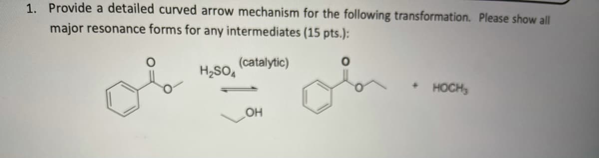 1. Provide a detailed curved arrow mechanism for the following transformation. Please show all
major resonance forms for any intermediates (15 pts.):
of
(catalytic)
H,SO4
HOCH,
OH
