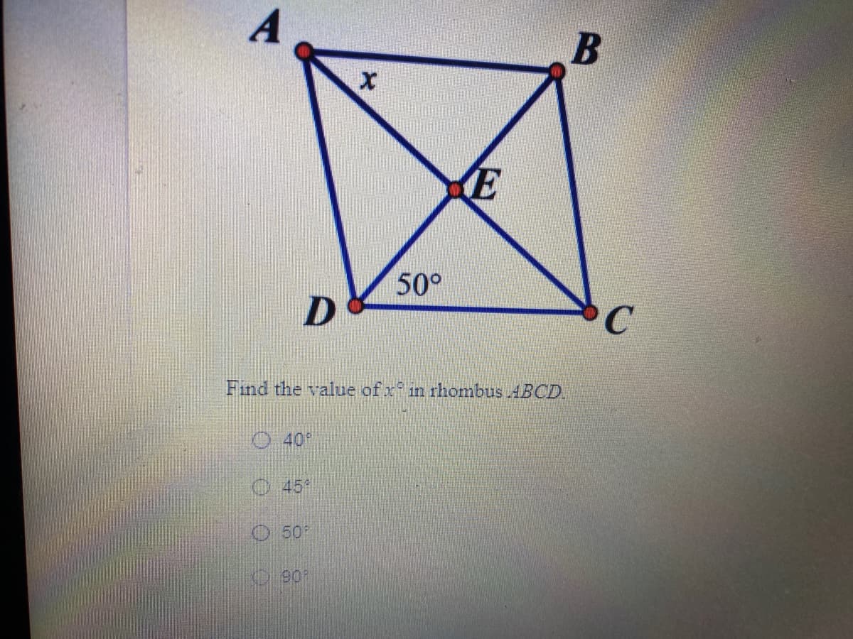 (E
50°
Find the value of x in rhombus .4BCD.
O 40
O45
O 50
90

