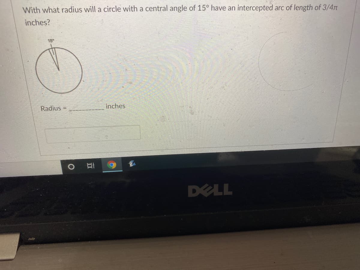 With what radius will a circle with a central angle of 15° have an intercepted arc of length of 3/4n
inches?
15
Radius =
inches
DELL
近

