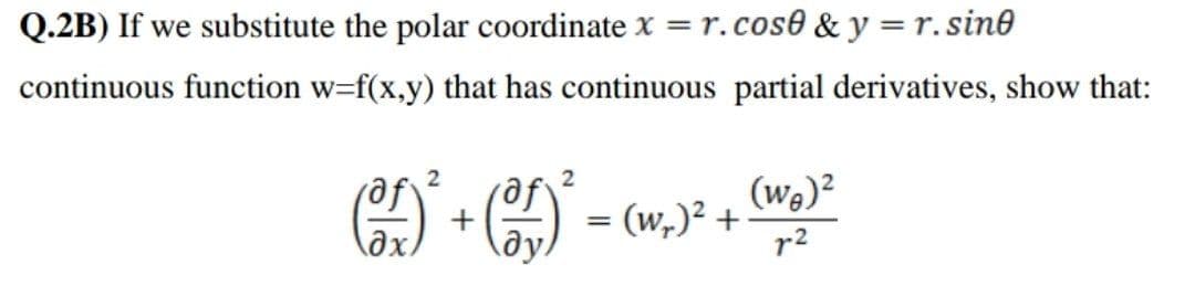 Q.2B) If we substitute the polar coordinate x = r.cos0 & y = r. sin0
continuous function w=f(x,y) that has continuous partial derivatives, show that:
2
2
(we)²
(w,)² +
r2
raf
