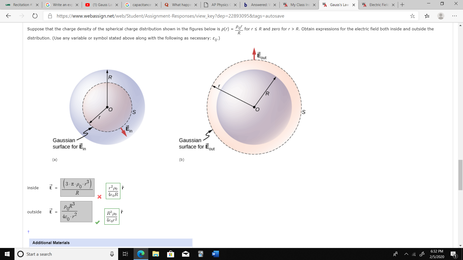 W Electric Field X
W Gauss's Law X
WA My Class Ins X
b Answered: V X
D AP Physics
What happe X
G capacitance X
(1) Gauss La X
G Write an exp
UB Recitation # X
A https://www.webassign.net/web/Student/Assignment-Responses/view_key?dep=D22893095&tags=autosave
Por
for r < R and zero for r> R. Obtain expressions for the electric field both inside and outside the
Suppose that the charge density of the spherical charge distribution shown in the figures below is p(r)
distribution. (Use any variable or symbol stated above along with the following as necessary: En:)
Eout
R.
Fin
Gaussian
surface for Eout
Gaussian
surface for Ein
(b)
(a)
(3.x·P'"
inside
4€0R
outside
460
4€gr2
6:32 PM
Additional Materials
2/5/2020
Start a search
