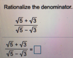 Rationalize the denominator.
V5 + V3
V5- V3
V5 + V3
V5 - V3
