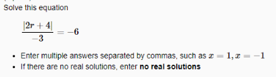 Solve this equation
|2r + 4||
3
Enter multiple answers separated by commas, such as a =
1, z = -1
If there are no real solutions, enter no real solutions
