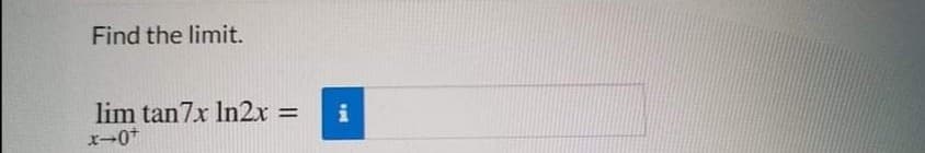 Find the limit.
lim tan7x In2x =
i
%3D
