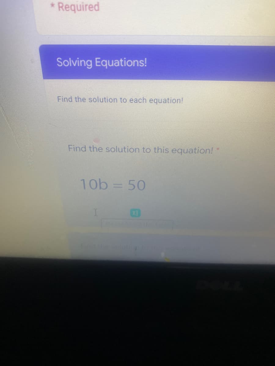 * Required
Solving Equations!
Find the solution to each equation!
Find the solution to this equation! *
10b = 50
