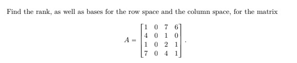 Find the rank, as well as bases for the row space and the column space, for the matrix
[1 0 7 67
40 1 0
10 2 1
A =
7 0 4
1
