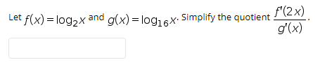 f'(2x)
g(x) = log,6x. Simplify the quotient
g'(x)
Let f(x) = log, x and
