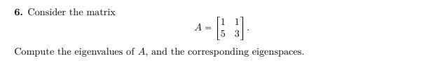 6. Consider the matrix
A =
Compute the eigenvalues of A, and the corresponding eigenspaces.
