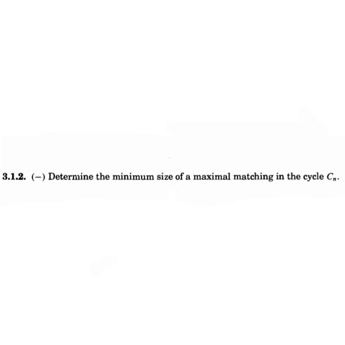 3.1.2. (-) Determine the minimum size of a maximal matching in the cycle C,.
