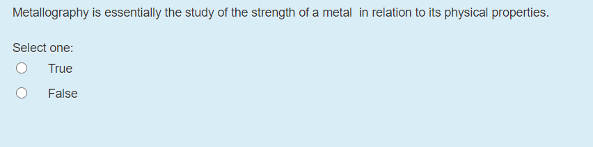 Metallography is essentially the study of the strength of a metal in relation to its physical properties.
Select one:
True
False
