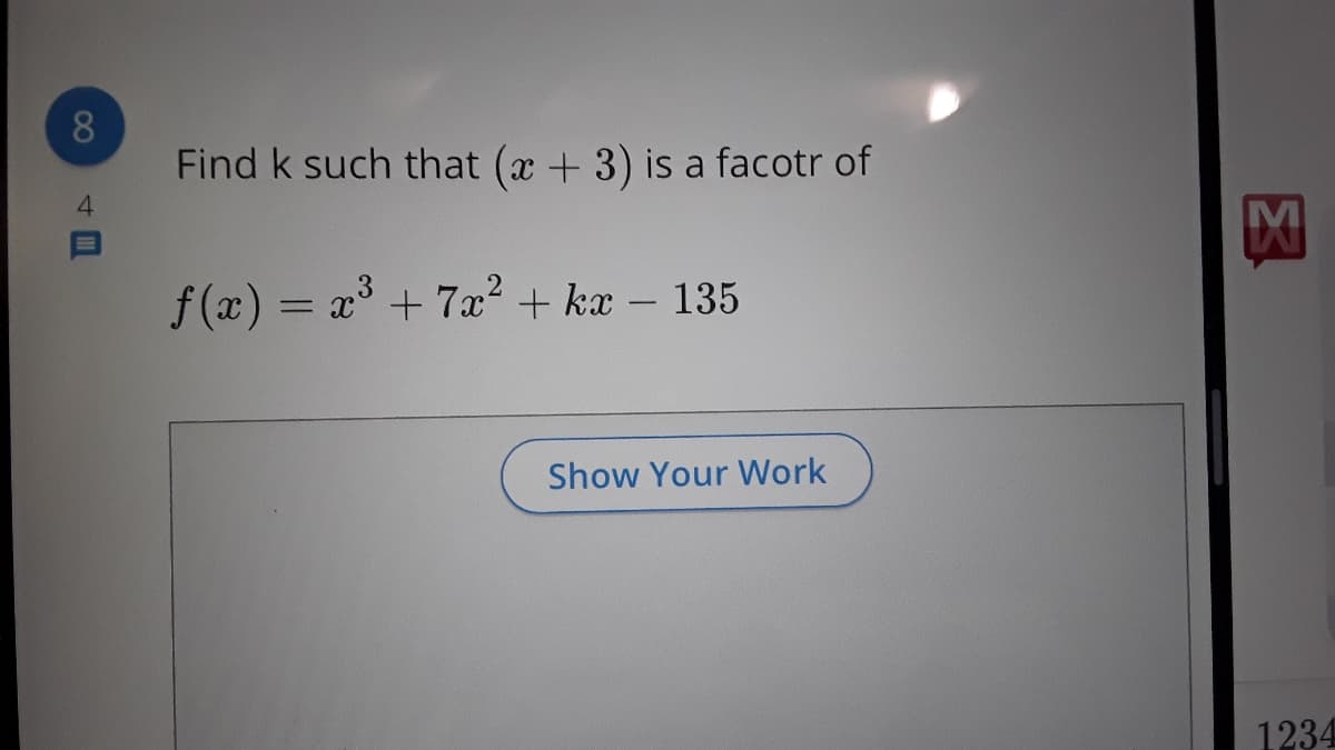 8.
Find k such that (x + 3) is a facotr of
4.
f (x) = x° +7x² + kx – 135
Show Your Work
1234
