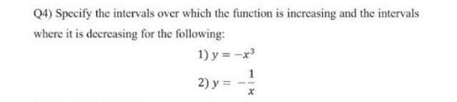 Q4) Specify the intervals over which the function is increasing and the intervals
where it is decreasing for the following:
1) y = -x
1
2) y =
