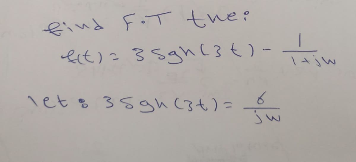 find F.T the:
f(t) = 35gh (3+) -
let: 35gh (34) =
+
6
ju
1 + jw