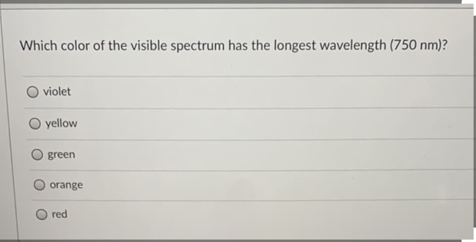 Which color of the visible spectrum has the longest wavelength (750 nm)?
violet
yellow
green
orange
O red
