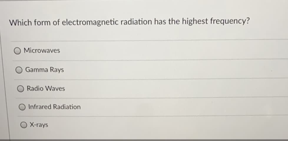 Which form of electromagnetic radiation has the highest frequency?
Microwaves
Gamma Rays
Radio Waves
Infrared Radiation
X-rays
