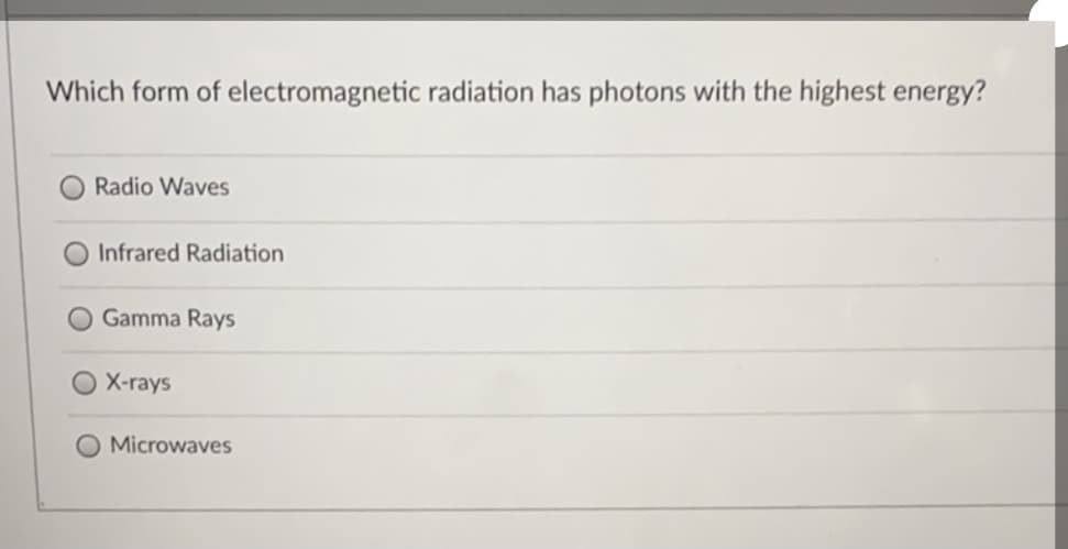 Which form of electromagnetic radiation has photons with the highest energy?
Radio Waves
Infrared Radiation
Gamma Rays
O X-rays
Microwaves
