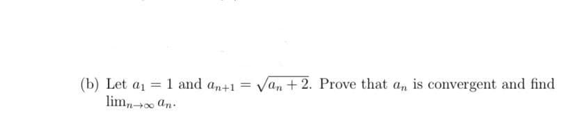 (b) Let a1 = 1 and an+1
lim, an.
Van + 2. Prove that an is convergent and find
%3D
