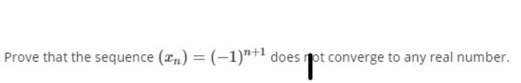 Prove that the sequence (an) =(-1)"+' does not converge to any real number.
