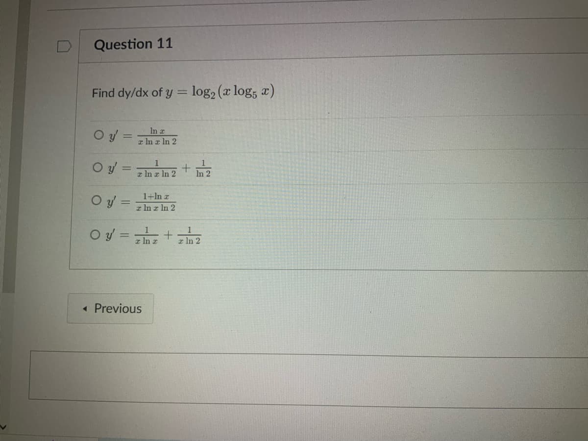 Question 11
Find dy/dx of y = log₂ (x log5 x)
Oy' =
O y'=
O y' =
In a
a ln x ln 2
a ln x ln 2
1+In a
z ln z ln 2
o y = 7hz +
ln
◄ Previous
+
1
In 2
a ln 2