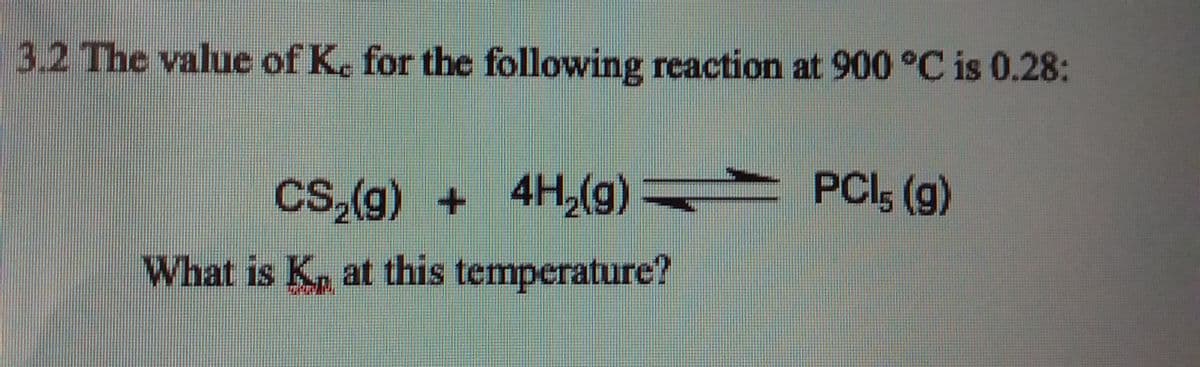 3.2 The value of K. for the following reaction at 900 °C is 0.28:
CS,(g) +
4H,(g) PCI, (g)
What is K, at this temperature?
