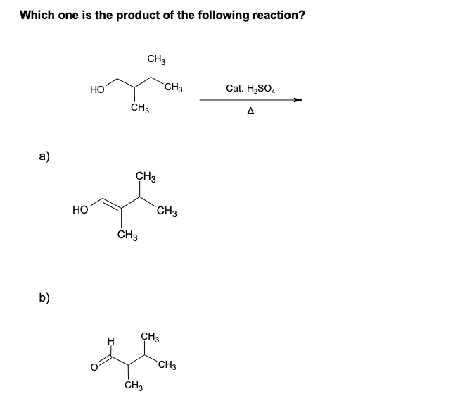 Which one is the product of the following reaction?
CH3
CH3
Cat. H2SO,
HO
ČH3
A
а)
CH3
HO
CH3
ČH3
b)
CH3
CH3
ČH3
