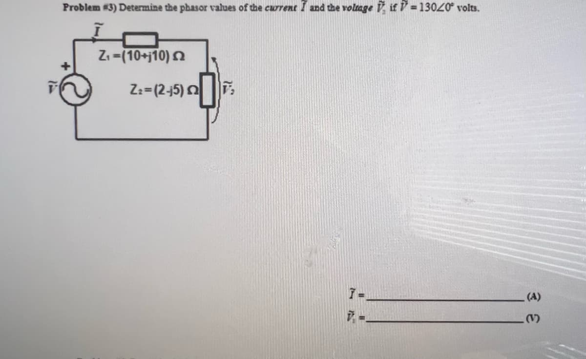 T
Problem #3) Determine the phasor values of the current and the voltage if=13020 volts.
Ī
Z₁-(10+j10) 2
Z₂=(2-15) 2
7.
(A)
3