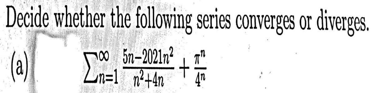 Decide whether the following series converges or diverges.
(a)
100 5n-2021n² , 7"
+
4"
