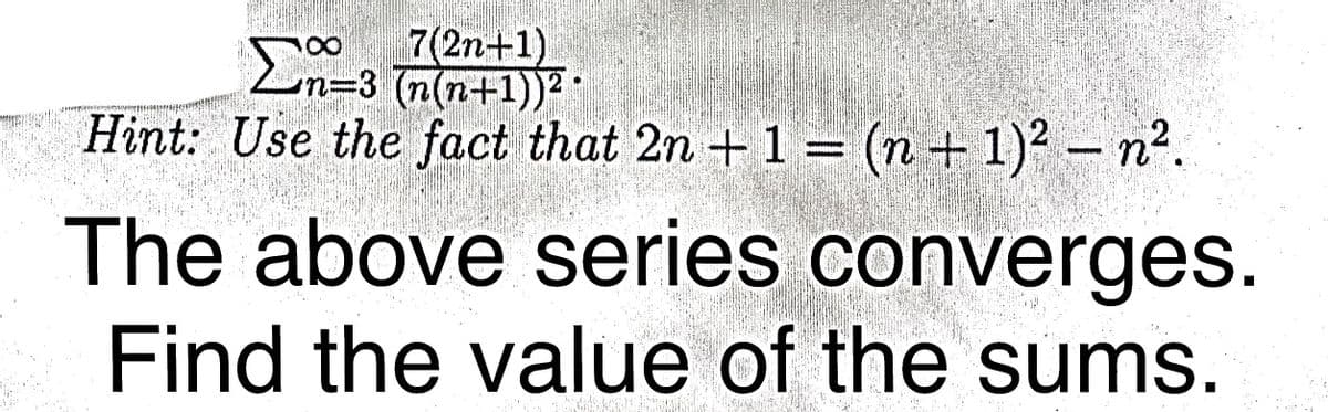 7(2n+1)
En=3 (n(n+1))²*
Hint: Use the fact that 2n + 1 = (n + 1)² – n².
The above series converges.
Find the value of the sums.
8.
