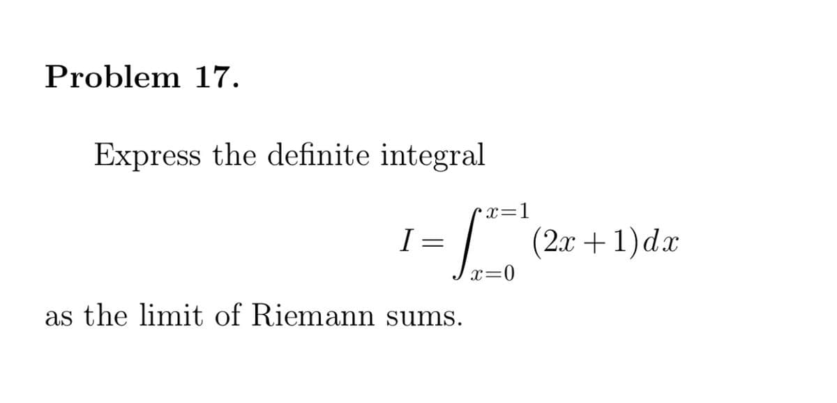 Problem 17.
Express the definite integral
x=1
| (2x +1)da
I =
Jx=0
as the limit of Riemann sums.
