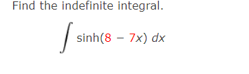 Find the indefinite integral.
sinh(8 – 7x) dx

